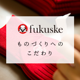 fukuske ものづくりへのこだわり | 福助 公式通販オンラインストア